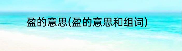 盈的意思(盈的意思和组词)