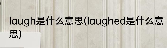 laugh是什么意思(laughed是什么意思)