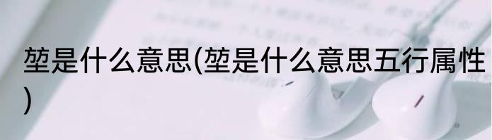 堃是什么意思(堃是什么意思五行属性)