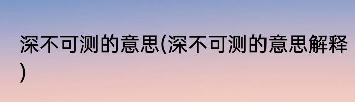 深不可测的意思(深不可测的意思解释)