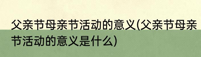 父亲节母亲节活动的意义(父亲节母亲节活动的意义是什么)
