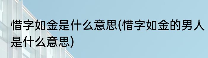 惜字如金是什么意思(惜字如金的男人是什么意思)