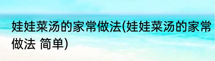 娃娃菜汤的家常做法(娃娃菜汤的家常做法 简单)