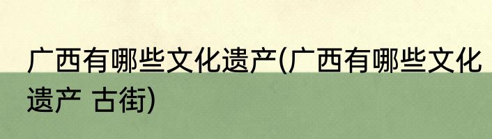 广西有哪些文化遗产(广西有哪些文化遗产 古街)