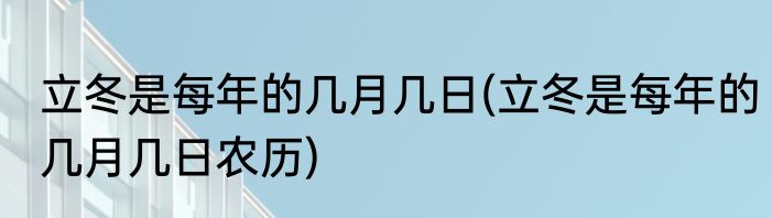 立冬是每年的几月几日(立冬是每年的几月几日农历)