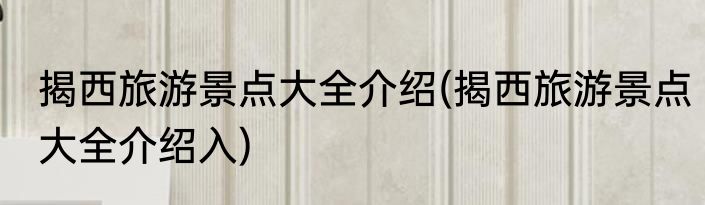 揭西旅游景点大全介绍(揭西旅游景点大全介绍入)