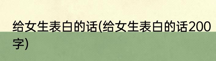 给女生表白的话(给女生表白的话200字)
