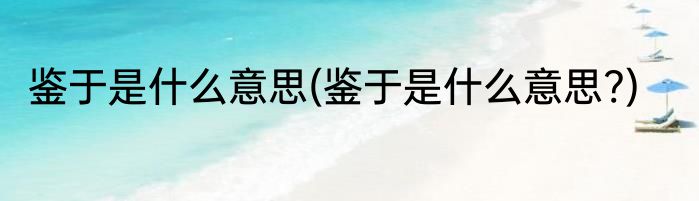 鉴于是什么意思(鉴于是什么意思?)