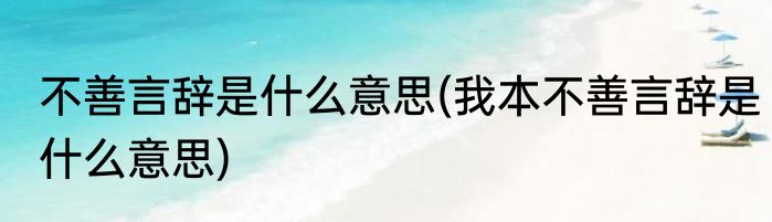 不善言辞是什么意思(我本不善言辞是什么意思)
