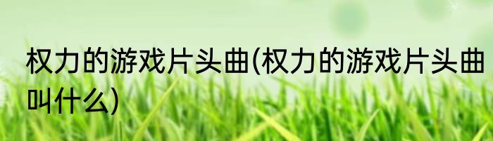 权力的游戏片头曲(权力的游戏片头曲叫什么)