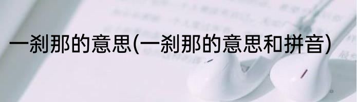 一刹那的意思(一刹那的意思和拼音)