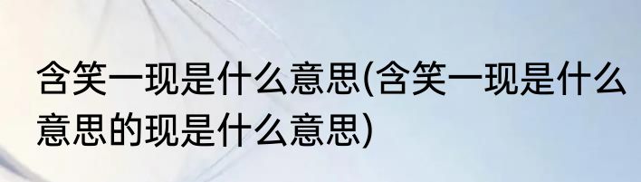 含笑一现是什么意思(含笑一现是什么意思的现是什么意思)