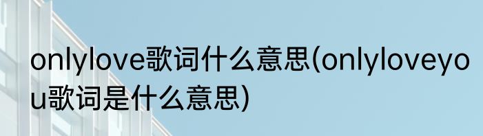 onlylove歌词什么意思(onlyloveyou歌词是什么意思)