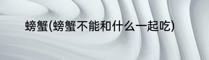 螃蟹(螃蟹不能和什么一起吃)