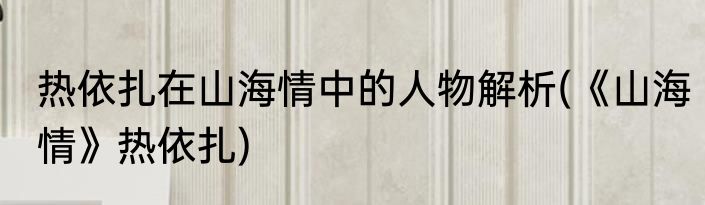 热依扎在山海情中的人物解析(《山海情》热依扎)