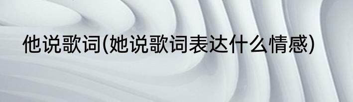 他说歌词(她说歌词表达什么情感)