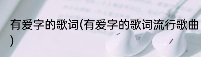 有爱字的歌词(有爱字的歌词流行歌曲)