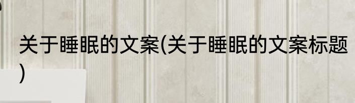 关于睡眠的文案(关于睡眠的文案标题)