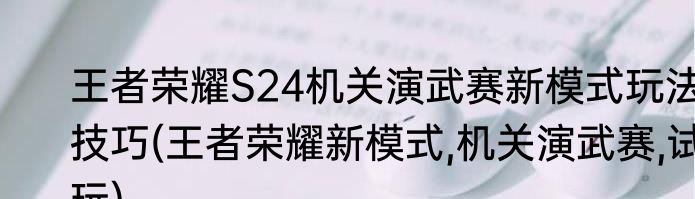 王者荣耀S24机关演武赛新模式玩法技巧(王者荣耀新模式,机关演武赛,试玩)