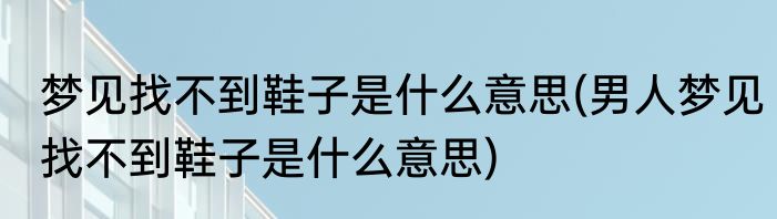 梦见找不到鞋子是什么意思(男人梦见找不到鞋子是什么意思)