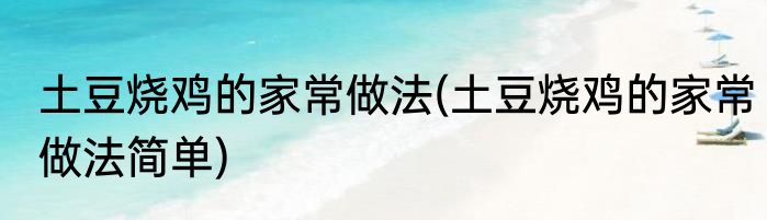土豆烧鸡的家常做法(土豆烧鸡的家常做法简单)