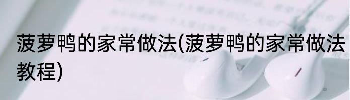 菠萝鸭的家常做法(菠萝鸭的家常做法教程)