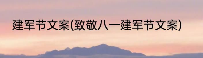 建军节文案(致敬八一建军节文案)