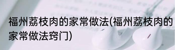 福州荔枝肉的家常做法(福州荔枝肉的家常做法窍门)