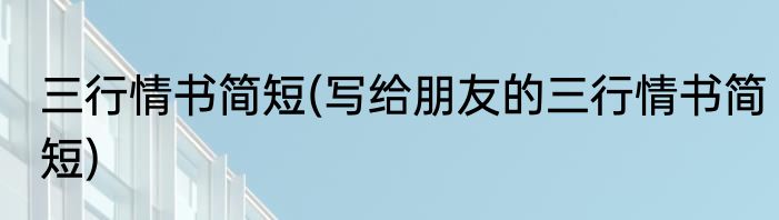 三行情书简短(写给朋友的三行情书简短)
