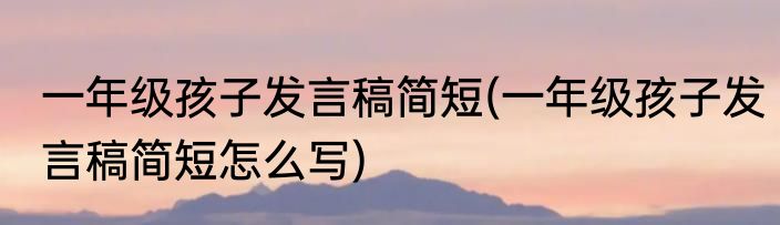 一年级孩子发言稿简短(一年级孩子发言稿简短怎么写)