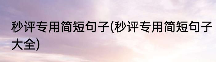 秒评专用简短句子(秒评专用简短句子大全)