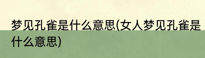 梦见孔雀是什么意思(女人梦见孔雀是什么意思)