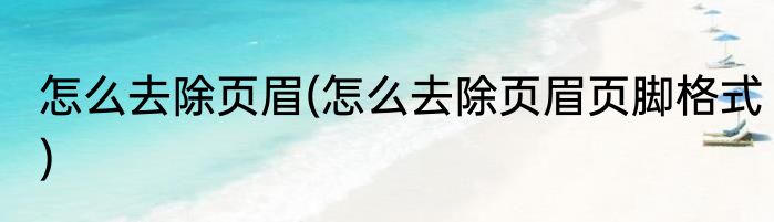 怎么去除页眉(怎么去除页眉页脚格式)
