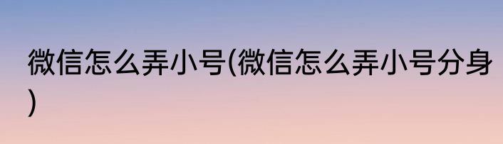 微信怎么弄小号(微信怎么弄小号分身)