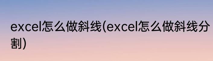 excel怎么做斜线(excel怎么做斜线分割)