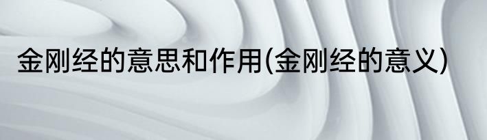金刚经的意思和作用(金刚经的意义)
