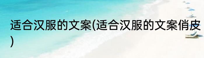 适合汉服的文案(适合汉服的文案俏皮)