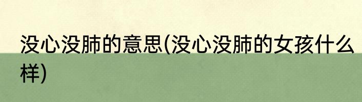 没心没肺的意思(没心没肺的女孩什么样)