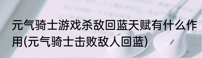 元气骑士游戏杀敌回蓝天赋有什么作用(元气骑士击败敌人回蓝)