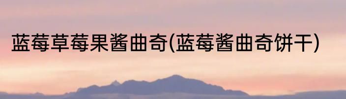 蓝莓草莓果酱曲奇(蓝莓酱曲奇饼干)