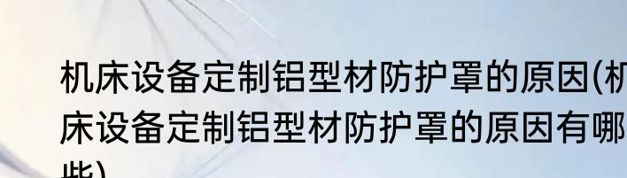 机床设备定制铝型材防护罩的原因(机床设备定制铝型材防护罩的原因有哪些)