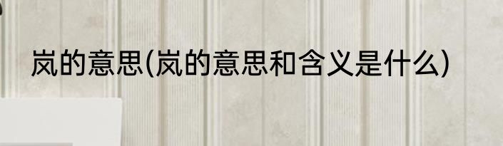 岚的意思(岚的意思和含义是什么)