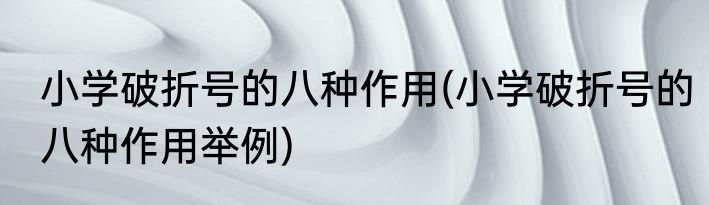 小学破折号的八种作用(小学破折号的八种作用举例)