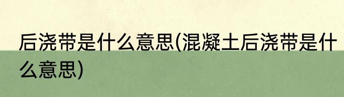 后浇带是什么意思(混凝土后浇带是什么意思)