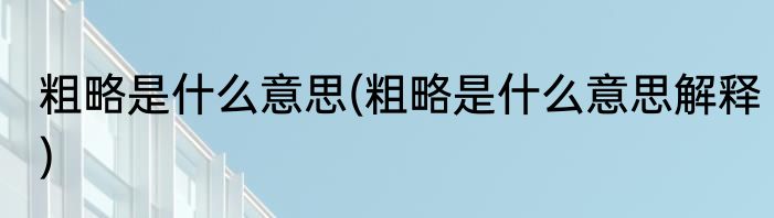 粗略是什么意思(粗略是什么意思解释)