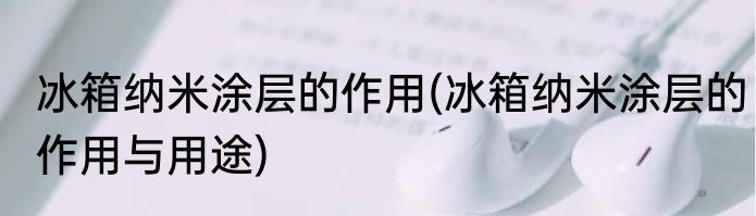 冰箱纳米涂层的作用(冰箱纳米涂层的作用与用途)