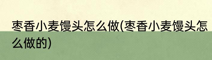 枣香小麦馒头怎么做(枣香小麦馒头怎么做的)