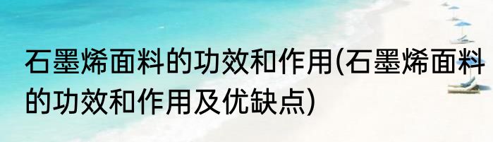 石墨烯面料的功效和作用(石墨烯面料的功效和作用及优缺点)