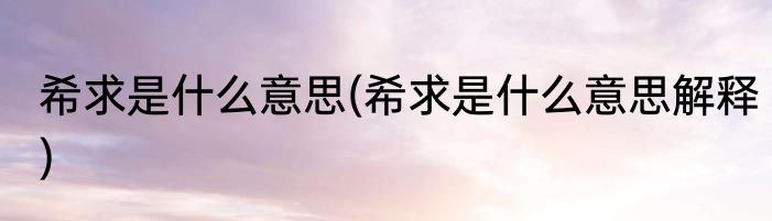 希求是什么意思(希求是什么意思解释)