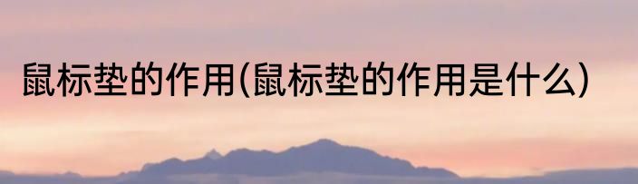 鼠标垫的作用(鼠标垫的作用是什么)